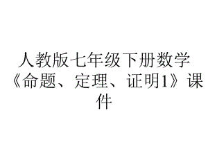 人教版七年级下册数学《命题、定理、证明1》课件.ppt