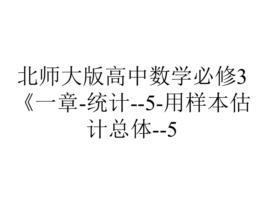 北师大版高中数学必修3《一章-统计-5-用样本估计总体-5.1估计总体的分布》培优课课件-17.ppt_第1页