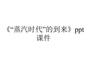 《“蒸汽时代”的到来》课件.ppt