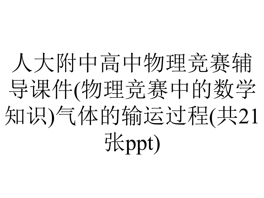 人大附中高中物理竞赛辅导课件(物理竞赛中的数学知识)气体的输运过程(共21张).ppt_第1页