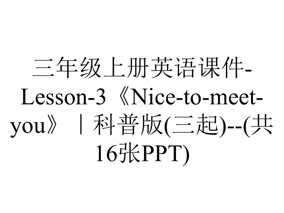 三年级上册英语课件-Lesson-3《Nice-to-meet-you》｜科普版(三起)-(共16张PPT).ppt-(课件无音视频)_第1页