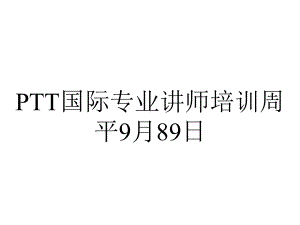 PTT国际专业讲师培训周平9月89日.ppt