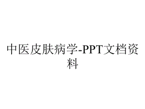 中医皮肤病学-文档资料.ppt