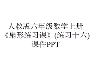 人教版六年级数学上册《扇形练习课》(练习十六)课件.pptx