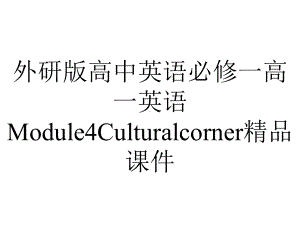 外研版高中英语必修一高一英语Module4Culturalcorner精品课件.pptx--（课件中不含音视频）