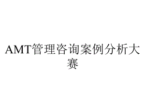 AMT管理咨询案例分析大赛.ppt