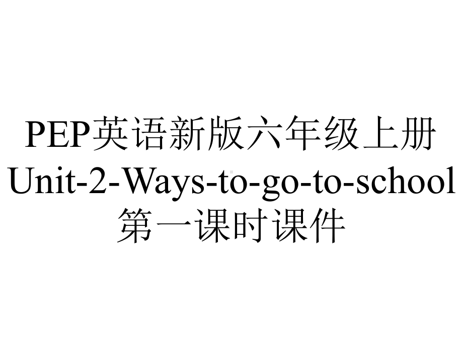 PEP英语新版六年级上册Unit-2-Ways-to-go-to-school第一课时课件.ppt-(课件无音视频)_第1页