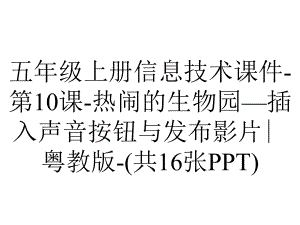 五年级上册信息技术课件第10课热闹的生物园—插入声音按钮与发布影片∣粤教版(共16张)-2.pptx