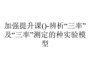 加强提升课()-辨析“三率”及“三率”测定的种实验模型.ppt