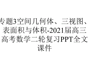 专题3空间几何体、三视图、表面积与体积-2021届高三高考数学二轮复习PPT全文课件.pptx