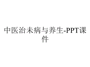 中医治未病与养生-课件.ppt