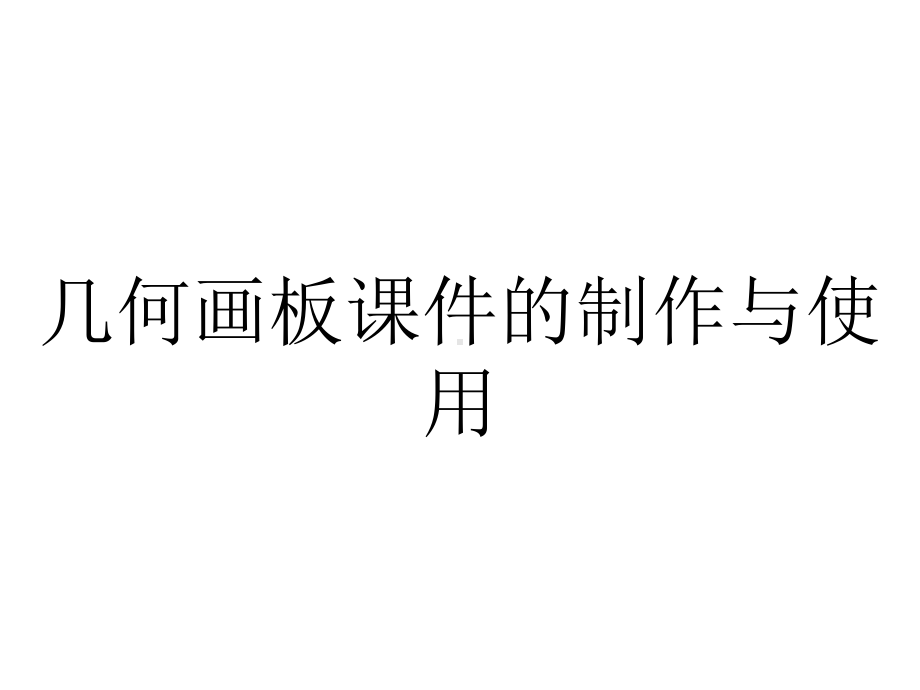 几何画板课件的制作与使用.ppt_第1页