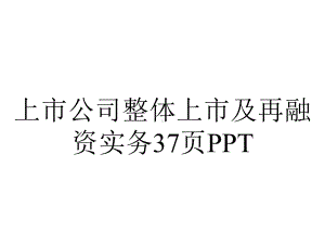 上市公司整体上市及再融资实务37p.ppt