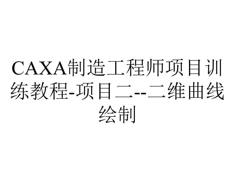 CAXA制造工程师项目训练教程-项目二-二维曲线绘制.ppt_第1页