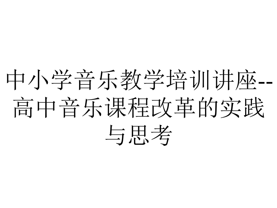 中小学音乐教学培训讲座高中音乐课程改革的实践与思考.ppt_第1页