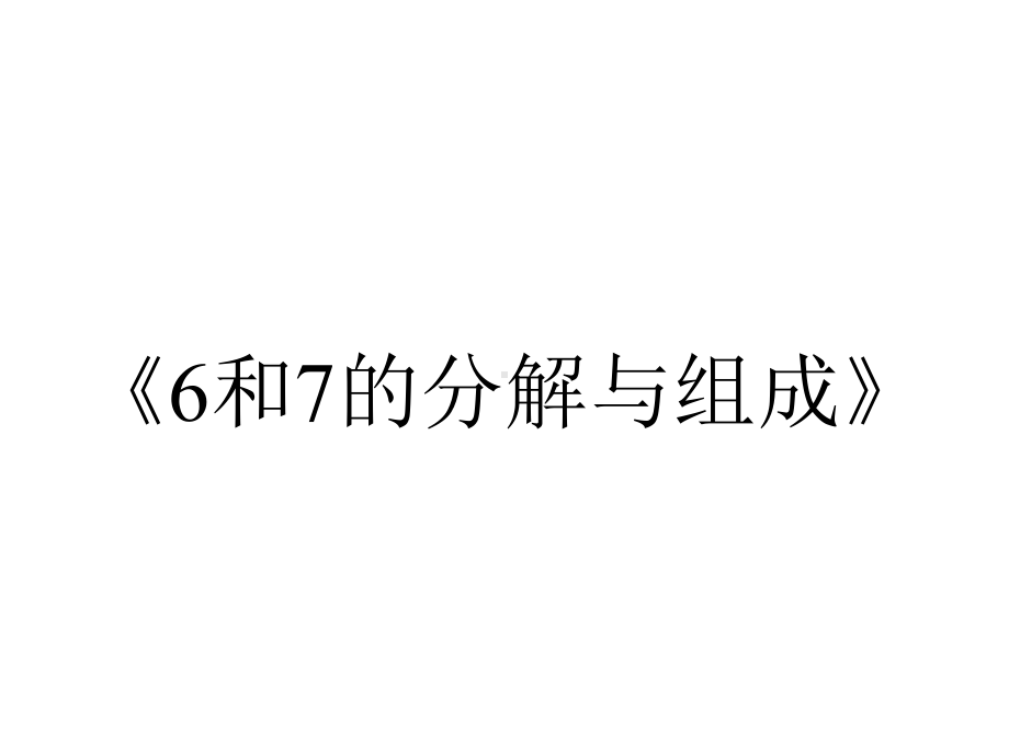 《6和7的分解与组成》.ppt_第1页