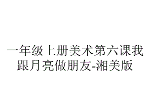 一年级上册美术第六课我跟月亮做朋友-湘美版.pptx