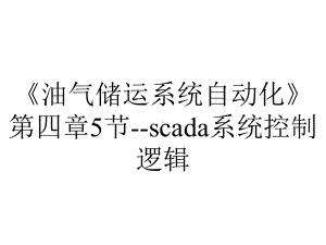 《油气储运系统自动化》第四章5节-scada系统控制逻辑.ppt