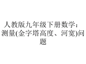 人教版九年级下册数学：测量(金字塔高度、河宽)问题.ppt