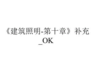 《建筑照明-第十章》补充-OK.ppt