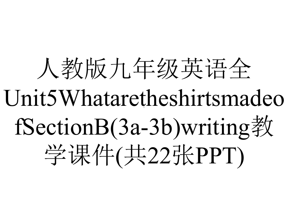 人教版九年级英语全Unit5WhataretheshirtsmadeofSectionB(3a3b)writing教学课件(共22张)-2.ppt--（课件中不含音视频）_第1页