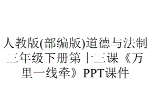 人教版(部编版)道德与法制三年级下册第十三课《万里一线牵》课件.pptx