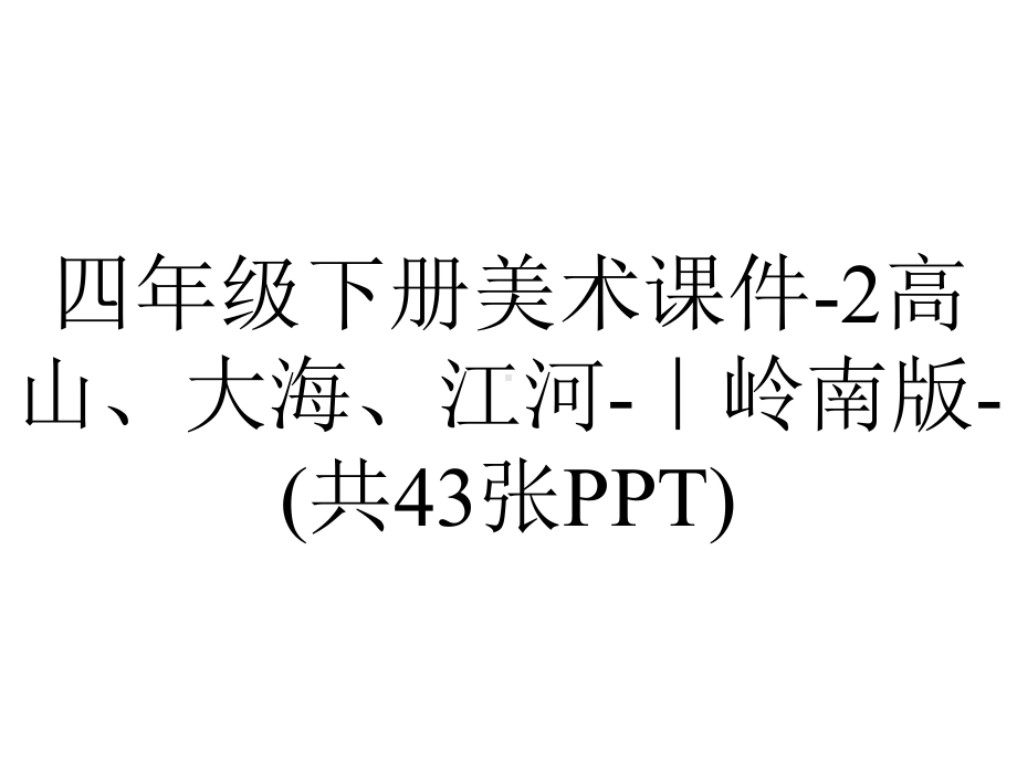 四年级下册美术课件-2高山、大海、江河-｜岭南版-(共43张PPT).ppt_第1页