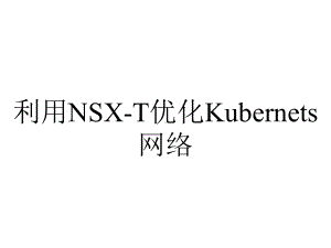 利用NSX-T优化Kubernets网络.pptx