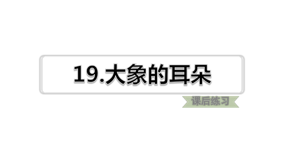 新部编版二年级下语文第19课大象的耳朵课后练习题含答案课件.ppt_第1页