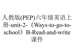 人教版(PEP)六年级英语上册unit2《Waystogotoschool》BReadandwrite课件-2.ppt--（课件中不含音视频）