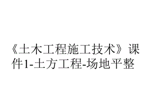 《土木工程施工技术》课件1-土方工程-场地平整.ppt