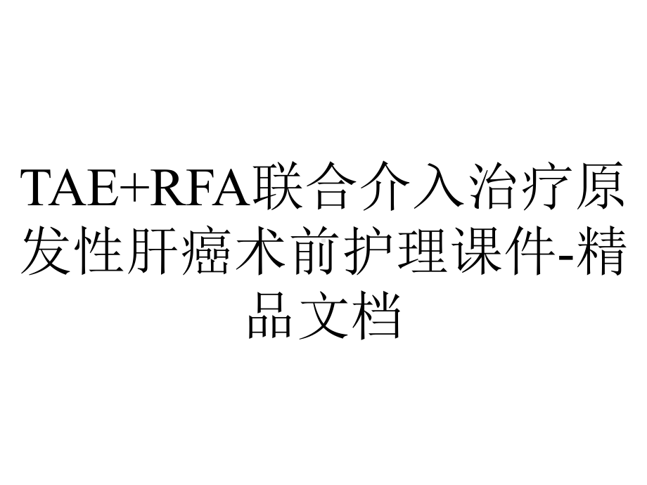 TAE+RFA联合介入治疗原发性肝癌术前护理课件-精品文档.ppt_第1页