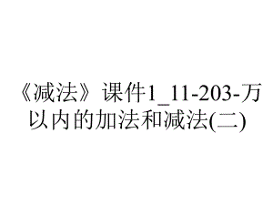 《减法》课件1-11-203-万以内的加法和减法(二).ppt