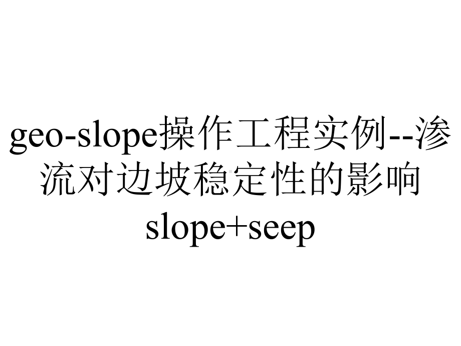 geo-slope操作工程实例-渗流对边坡稳定性的影响slope+seep.ppt_第1页