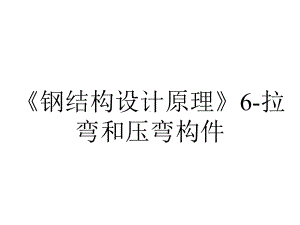 《钢结构设计原理》6-拉弯和压弯构件.ppt