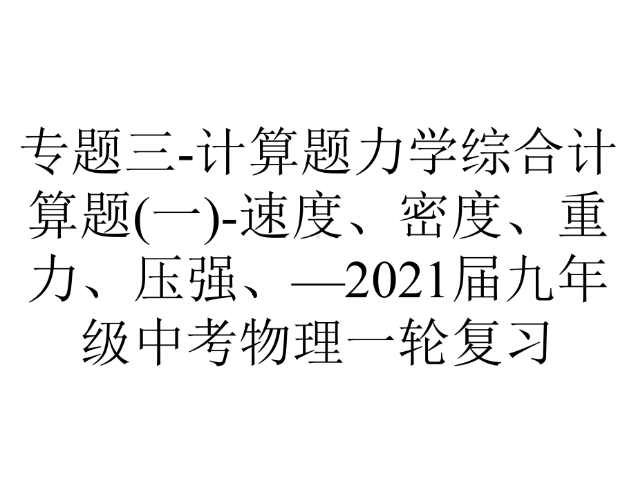 专题三-计算题力学综合计算题(一)-速度、密度、重力、压强、—2021届九年级中考物理一轮复习.ppt_第1页