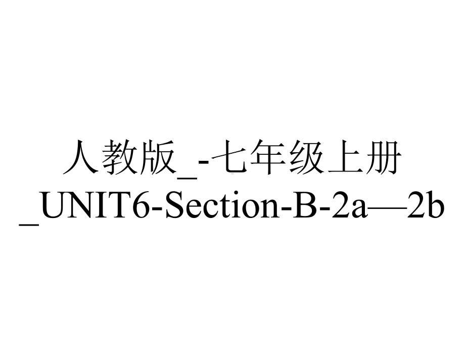 人教版-七年级上册-UNIT6SectionB2a—2b.ppt--（课件中不含音视频）_第1页