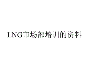 LNG市场部培训的资料.ppt