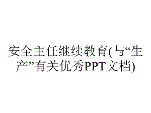 安全主任继续教育(与“生产”有关优秀PPT文档).pptx