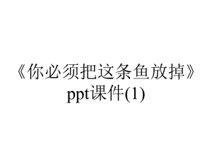 《你必须把这条鱼放掉》课件.ppt