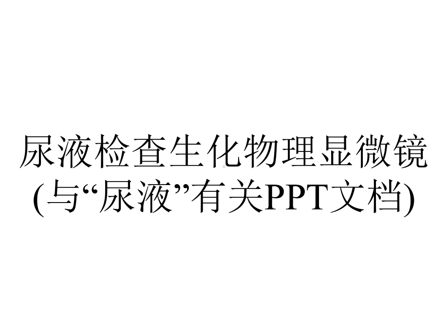 尿液检查生化物理显微镜(与“尿液”有关PPT文档).pptx_第1页