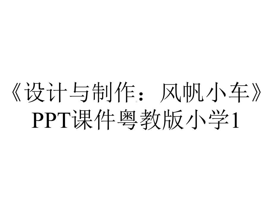 《设计与制作：风帆小车》PPT课件粤教版小学1.pptx_第1页