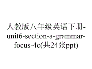 人教版八年级英语下册unit6sectionagrammarfocus4c(共24张).ppt--（课件中不含音视频）