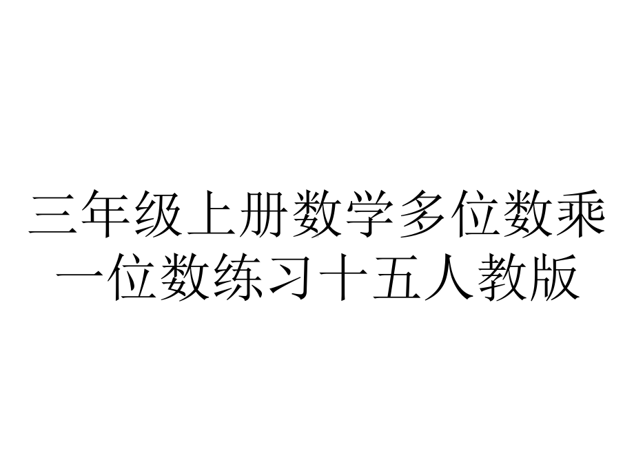 三年级上册数学多位数乘一位数练习十五人教版.ppt_第1页