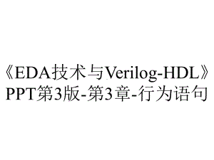 《EDA技术与Verilog-HDL》PPT第3版-第3章-行为语句.pptx