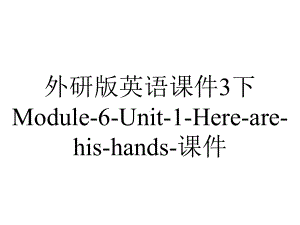 外研版英语课件3下Module-6-Unit-1-Here-are-his-hands-课件.ppt--（课件中不含音视频）