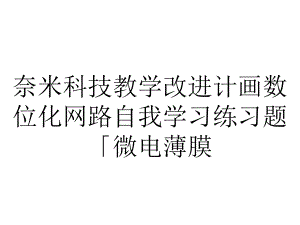 奈米科技教学改进计画数位化网路自我学习练习题「微电薄膜...课件.ppt