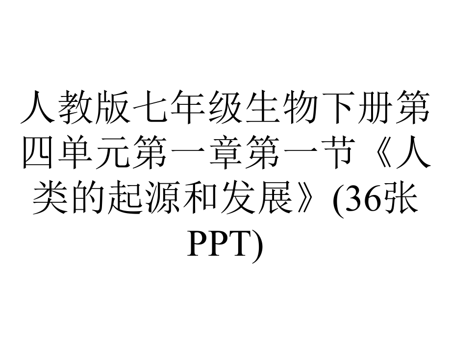 人教版七年级生物下册第四单元第一章第一节《人类的起源和发展》(36张).ppt_第1页