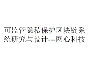 可监管隐私保护区块链系统研究与设计--网心科技.pptx