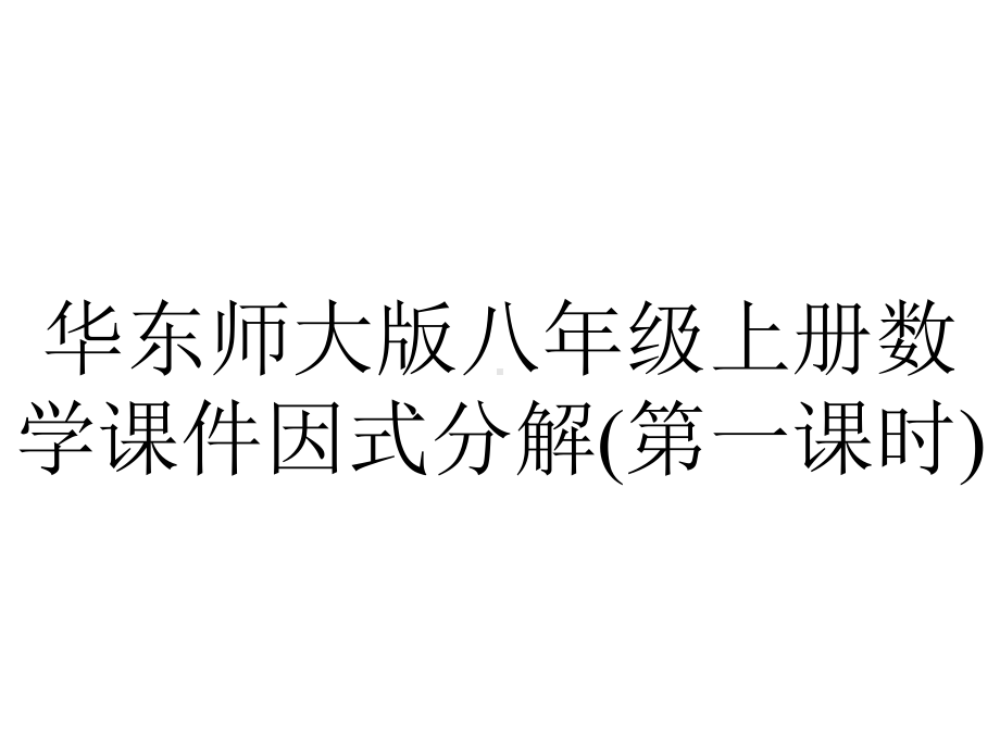 华东师大版八年级上册数学课件因式分解(第一课时).pptx_第1页